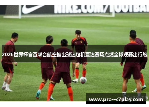 2026世界杯官宣联合航空推出球迷包机直达赛场点燃全球观赛出行热