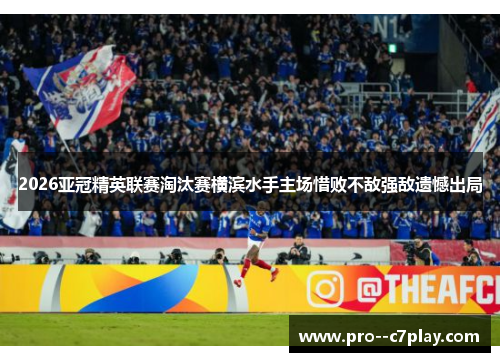 2026亚冠精英联赛淘汰赛横滨水手主场惜败不敌强敌遗憾出局