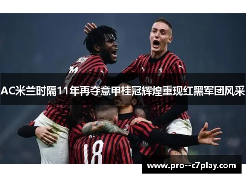 AC米兰时隔11年再夺意甲桂冠辉煌重现红黑军团风采