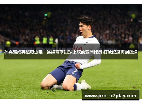 孙兴慜成英超历史唯一连续两季进球上双的亚洲球员 打破纪录再创辉煌