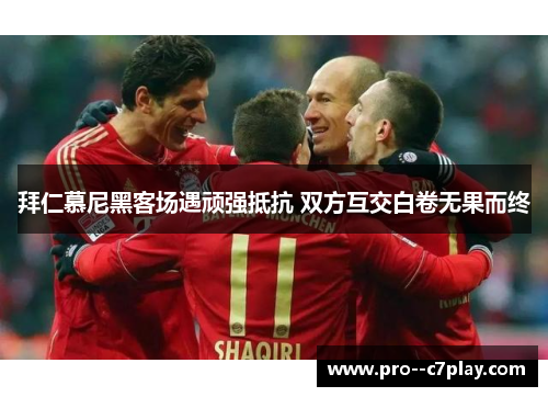 拜仁慕尼黑客场遇顽强抵抗 双方互交白卷无果而终