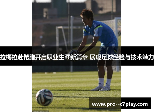 拉梅拉赴希腊开启职业生涯新篇章 展现足球经验与技术魅力