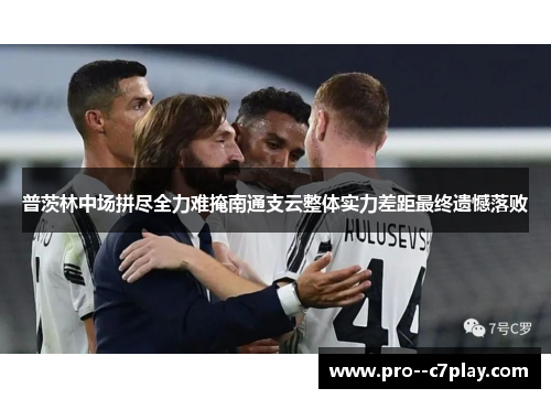 普茨林中场拼尽全力难掩南通支云整体实力差距最终遗憾落败