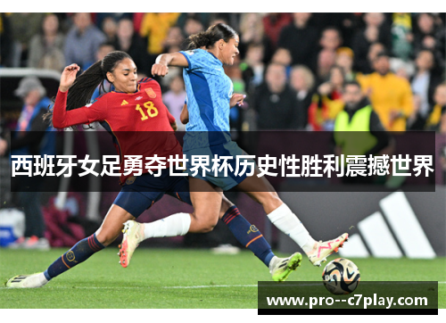 西班牙女足勇夺世界杯历史性胜利震撼世界