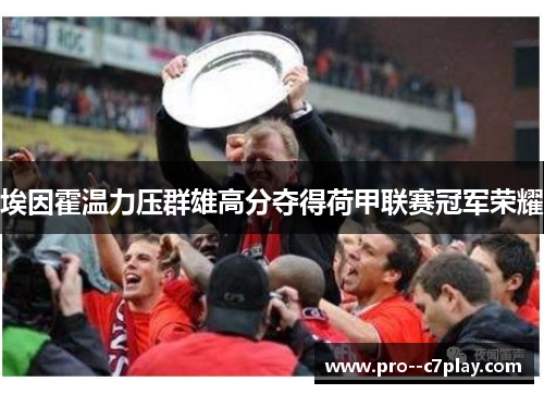 埃因霍温力压群雄高分夺得荷甲联赛冠军荣耀