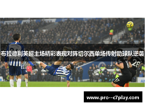 布拉德利英超主场精彩表现对阵切尔西单场传射助球队逆袭