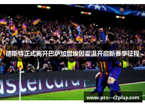 德斯特正式离开巴萨加盟埃因霍温开启新赛季征程
