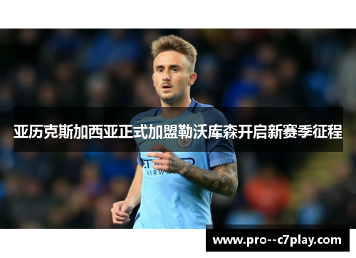 亚历克斯加西亚正式加盟勒沃库森开启新赛季征程