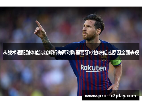 从战术适配到体能消耗解析梅西对阵葡萄牙欧协联低迷原因全面表现