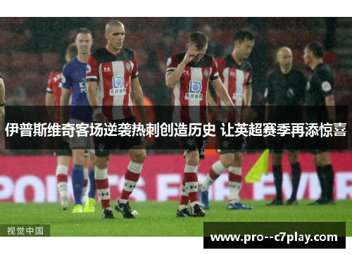 伊普斯维奇客场逆袭热刺创造历史 让英超赛季再添惊喜