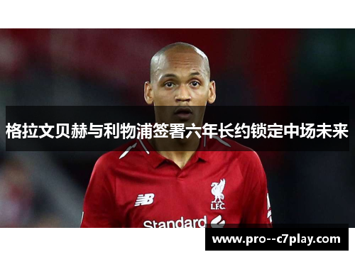 格拉文贝赫与利物浦签署六年长约锁定中场未来