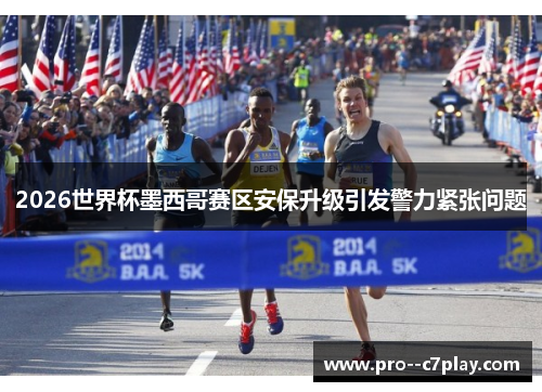 2026世界杯墨西哥赛区安保升级引发警力紧张问题