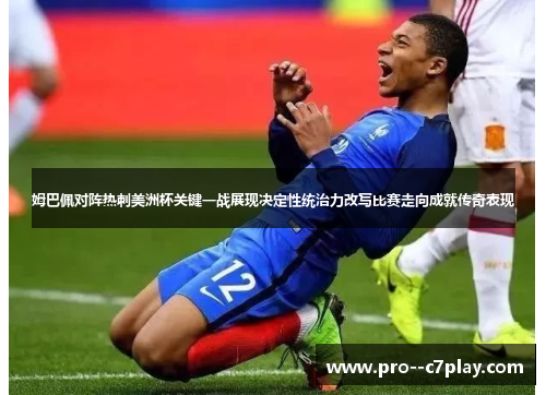 姆巴佩对阵热刺美洲杯关键一战展现决定性统治力改写比赛走向成就传奇表现
